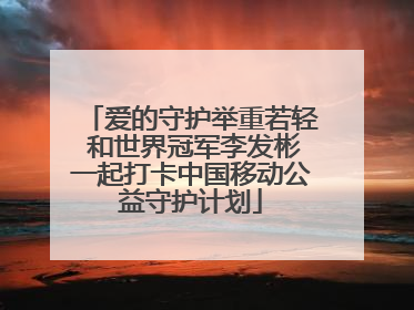 爱的守护举重若轻 和世界冠军李发彬一起打卡中国移动公益守护计划