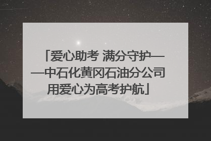 爱心助考 满分守护——中石化黄冈石油分公司用爱心为高考护航