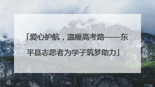 爱心护航，温暖高考路——东平县志愿者为学子筑梦助力