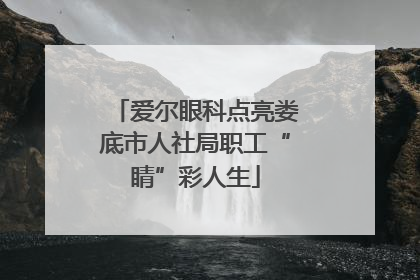 爱尔眼科点亮娄底市人社局职工“睛”彩人生