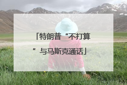 特朗普“不打算”与马斯克通话