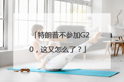 特朗普不参加G20，这又怎么了？
