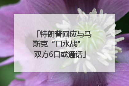特朗普回应与马斯克“口水战” 双方6日或通话