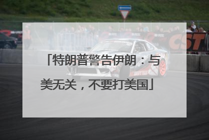 特朗普警告伊朗：与美无关，不要打美国