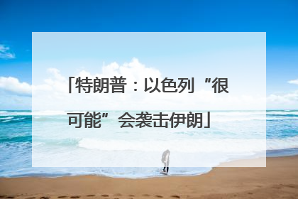 特朗普：以色列“很可能”会袭击伊朗