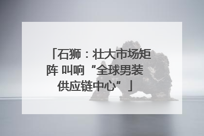 石狮：壮大市场矩阵 叫响“全球男装供应链中心”