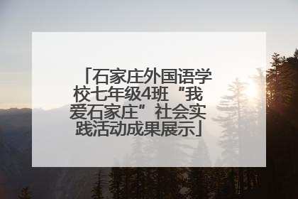 石家庄外国语学校七年级4班“我爱石家庄”社会实践活动成果展示