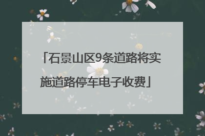 石景山区9条道路将实施道路停车电子收费