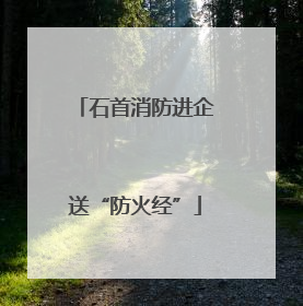 石首消防进企送“防火经”