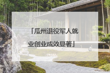 瓜州退役军人就业创业成效显著