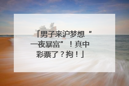 男子来沪梦想“一夜暴富”！真中彩票了？拘！