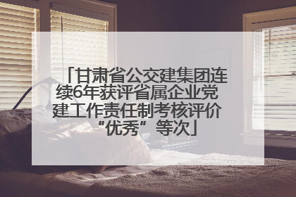 甘肃省公交建集团连续6年获评省属企业党建工作责任制考核评价“优秀”等次