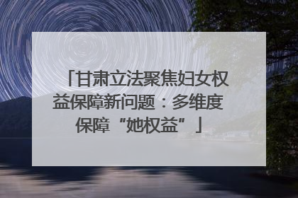 甘肃立法聚焦妇女权益保障新问题：多维度保障“她权益”