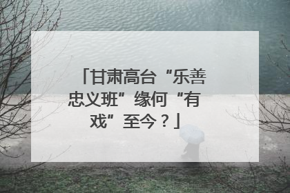 甘肃高台“乐善忠义班”缘何“有戏”至今？
