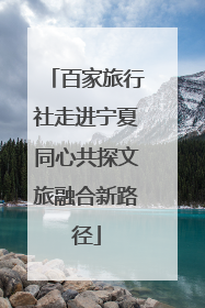 百家旅行社走进宁夏同心共探文旅融合新路径