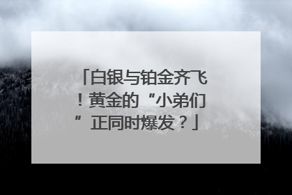 白银与铂金齐飞！黄金的“小弟们”正同时爆发？