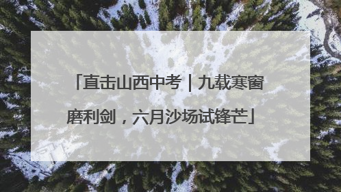 直击山西中考｜九载寒窗磨利剑，六月沙场试锋芒