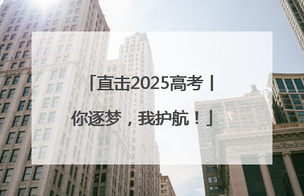 直击2025高考丨你逐梦，我护航！