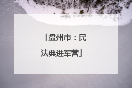 盘州市：民法典进军营