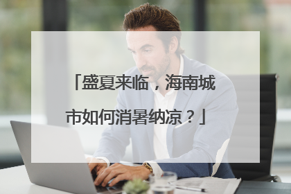 盛夏来临，海南城市如何消暑纳凉？