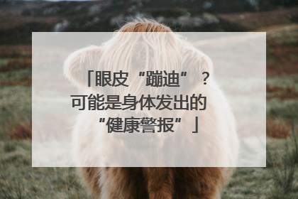 眼皮“蹦迪”？可能是身体发出的“健康警报”