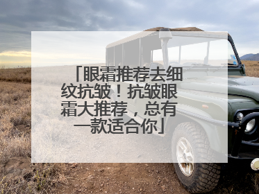 眼霜推荐去细纹抗皱！抗皱眼霜大推荐，总有一款适合你