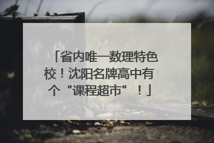 省内唯一数理特色校！沈阳名牌高中有个“课程超市”！