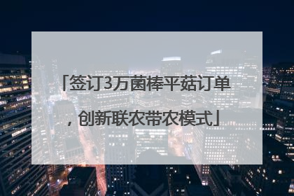 签订3万菌棒平菇订单，创新联农带农模式
