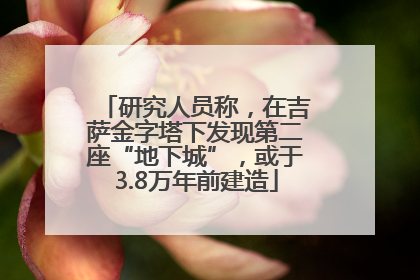 研究人员称，在吉萨金字塔下发现第二座“地下城”，或于3.8万年前建造