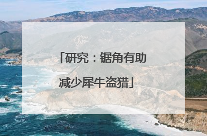 研究：锯角有助减少犀牛盗猎