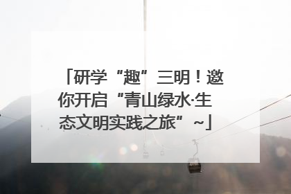 研学“趣”三明！邀你开启“青山绿水·生态文明实践之旅”~