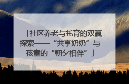 社区养老与托育的双赢探索——“共享奶奶”与孩童的“朝夕相伴”
