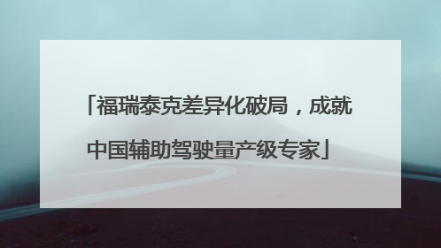 福瑞泰克差异化破局，成就中国辅助驾驶量产级专家