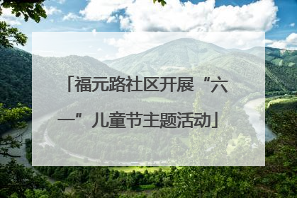 福元路社区开展“六一”儿童节主题活动