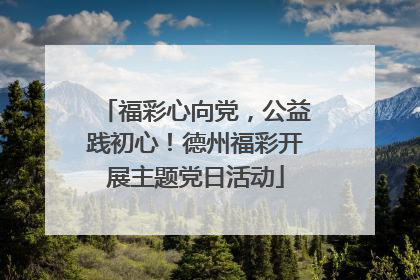 福彩心向党，公益践初心！德州福彩开展主题党日活动
