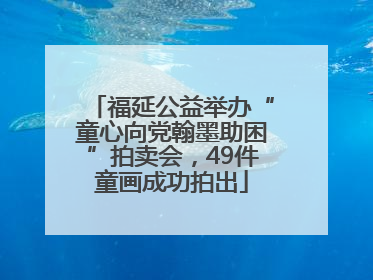 福延公益举办“童心向党翰墨助困”拍卖会，49件童画成功拍出
