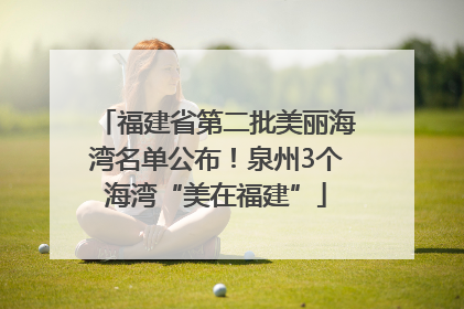 福建省第二批美丽海湾名单公布！泉州3个海湾“美在福建”