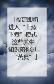 福建即将进入“上蒸下煮”模式 这些养生知识陪你过“苦夏”