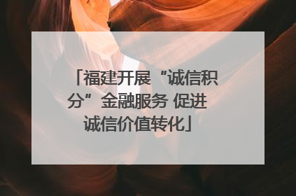 福建开展“诚信积分”金融服务 促进诚信价值转化