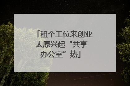 租个工位来创业 太原兴起“共享办公室”热