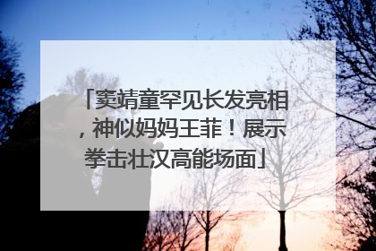 窦靖童罕见长发亮相，神似妈妈王菲！展示拳击壮汉高能场面