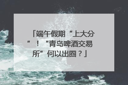 端午假期“上大分”！“青岛啤酒交易所”何以出圈？