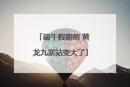 端午假期前 黄龙九寨站变大了
