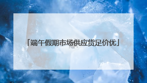 端午假期市场供应货足价优