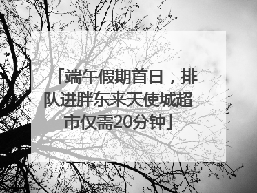 端午假期首日，排队进胖东来天使城超市仅需20分钟
