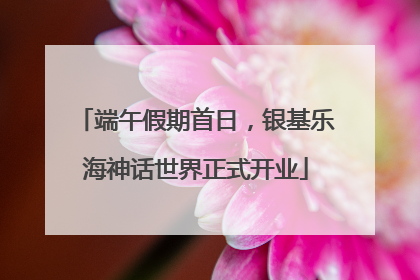 端午假期首日，银基乐海神话世界正式开业
