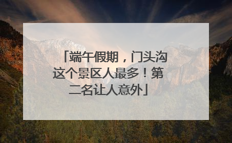 端午假期，门头沟这个景区人最多！第二名让人意外