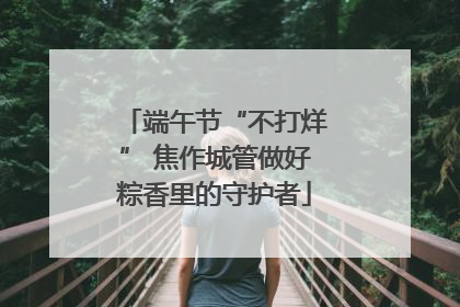 端午节“不打烊” 焦作城管做好粽香里的守护者