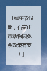 端午节假期，石家庄市动物园免票政策有变！