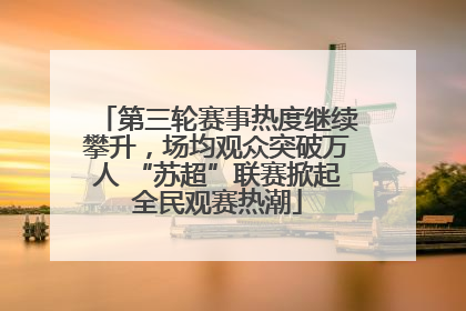 第三轮赛事热度继续攀升，场均观众突破万人 “苏超”联赛掀起全民观赛热潮